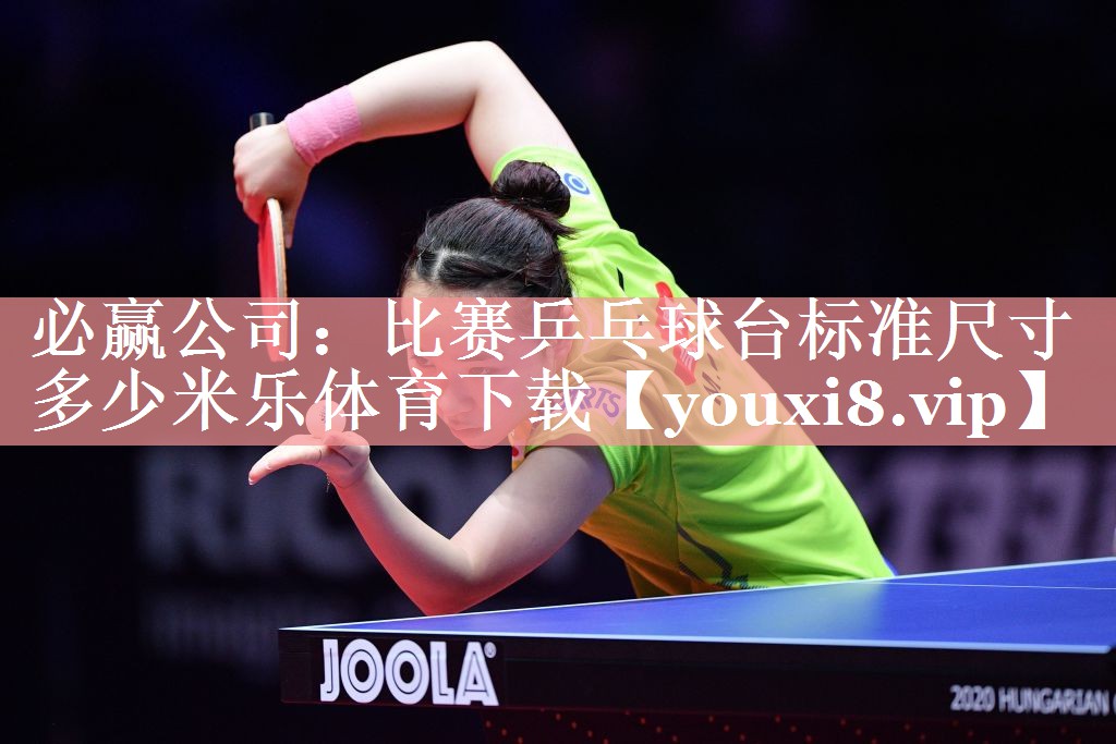 必赢公司：比赛乒乓球台标准尺寸多少米乐体育下载
