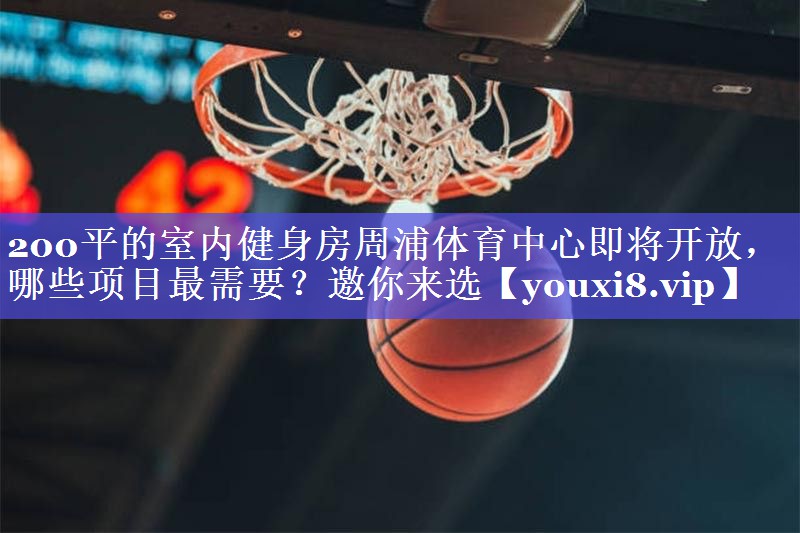 200平的室内健身房周浦体育中心即将开放，哪些项目最需要？邀你来选
