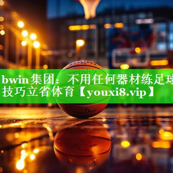 bwin集团：不用任何器材练足球技巧立省体育
