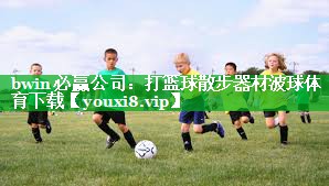 bwin必赢公司：打篮球散步器材波球体育下载