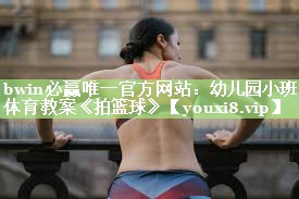 bwin必赢唯一官方网站：幼儿园小班体育教案《拍篮球》