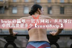 bwin必赢唯一官方网站：乒乓球台中线高度是多少