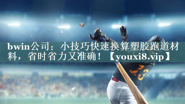 bwin公司：小技巧快速换算塑胶跑道材料，省时省力又准确！