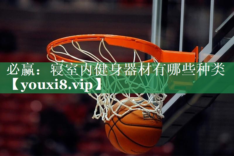 必赢：寝室内健身器材有哪些种类