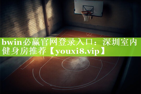 bwin必赢官网登录入口：深圳室内健身房推荐
