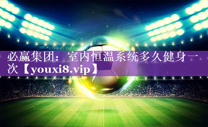 室内恒温系统多久健身一次