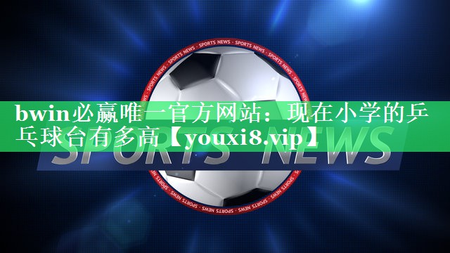 现在小学的乒乓球台有多高