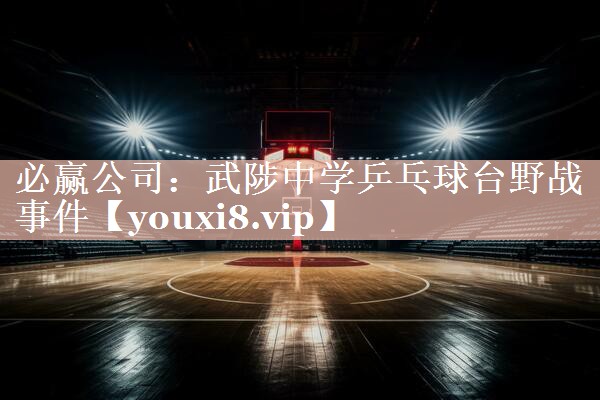 武陟中学乒乓球台野战事件