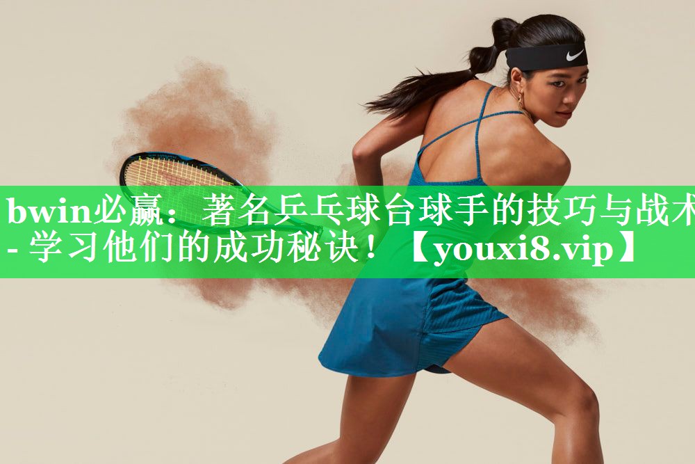 著名乒乓球台球手的技巧与战术- 学习他们的成功秘诀！