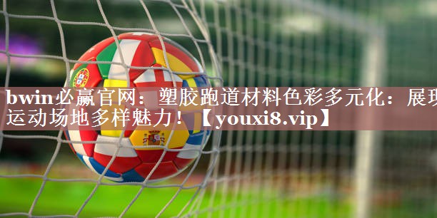 塑胶跑道材料色彩多元化：展现运动场地多样魅力！