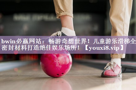 畅游奇想世界！儿童游乐滑梯全新密封材料打造绝佳娱乐场所！