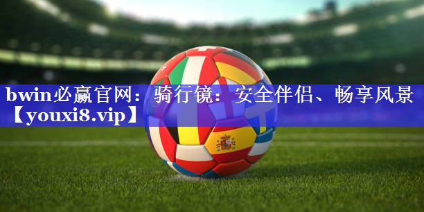 骑行镜：安全伴侣、畅享风景