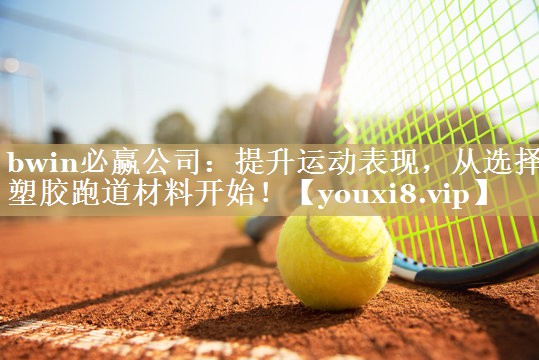 提升运动表现，从选择塑胶跑道材料开始！