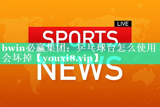 乒乓球台怎么使用会坏掉