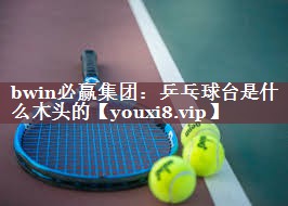 乒乓球台是什么木头的