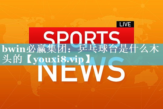 乒乓球台是什么木头的