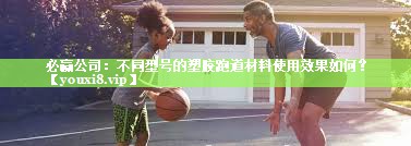 不同型号的塑胶跑道材料使用效果如何？