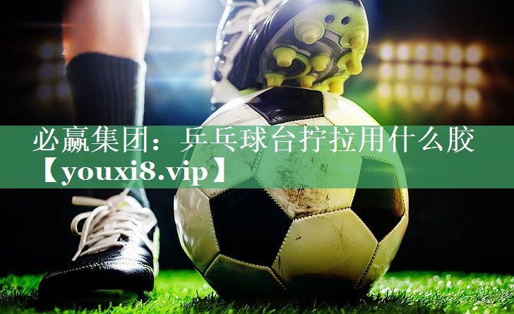 乒乓球台拧拉用什么胶