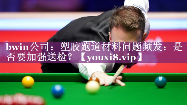 塑胶跑道材料问题频发：是否要加强送检？